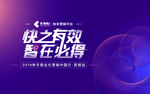 2019快手商业化营销中国行点亮昆明，探寻短视频社交商业升级之路