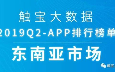 2019Q2东南亚市场APP排行榜： 娱乐化趋势凸显，工具类应用增加社交元素吸粉