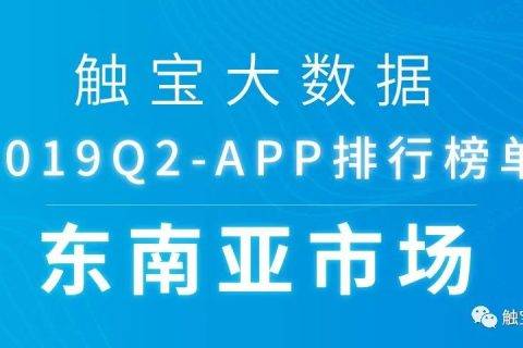 2019Q2东南亚市场APP排行榜： 娱乐化趋势凸显，工具类应用增加社交元素吸粉