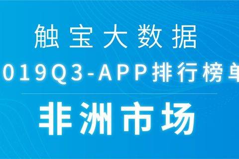 2019Q3非洲市场APP排行榜：短视频风潮渗透非洲，跨境电商需求持续增长