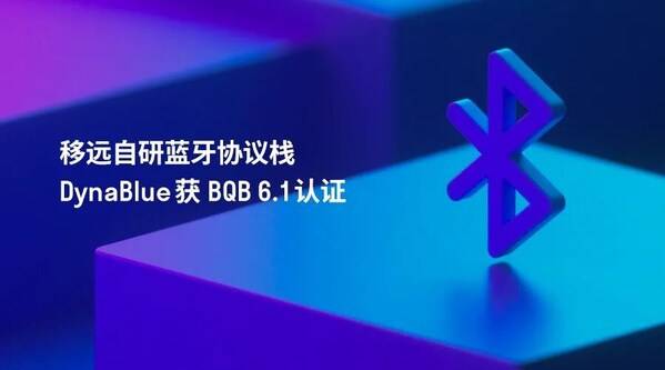 自研实力获权威认可：移远自研DynaBlue蓝牙协议栈斩获BQB 6.1认证