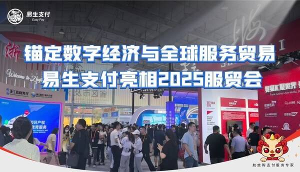 易生支付亮相2025服贸会：以支付科技锚定国家战略 赋能数字经济与全球服贸