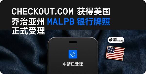 Checkout.com 获得美国乔治亚州银行牌照正式受理，加速美国市场投资并赢得数字支付市场